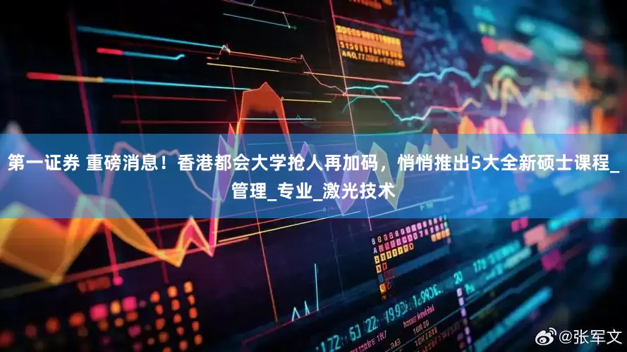 第一证券 重磅消息！香港都会大学抢人再加码，悄悄推出5大全新硕士课程_管理_专业_激光技术