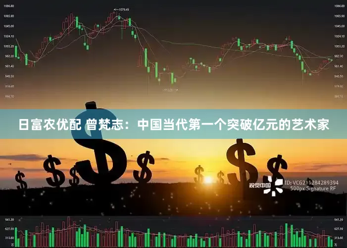 日富农优配 曾梵志：中国当代第一个突破亿元的艺术家