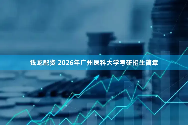 钱龙配资 2026年广州医科大学考研招生简章